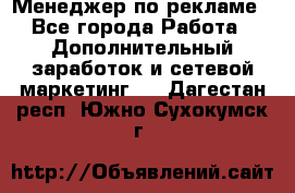 Менеджер по рекламе - Все города Работа » Дополнительный заработок и сетевой маркетинг   . Дагестан респ.,Южно-Сухокумск г.